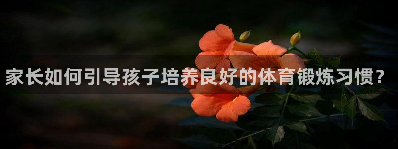 家长如何引导孩子培养良好的体育锻炼习惯？